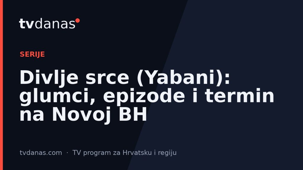 Divlje srce (Yabani): glumci, epizode i termin na Novoj BH