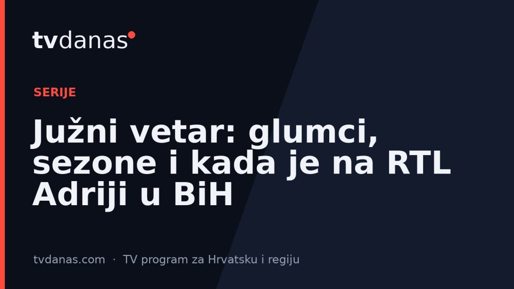 Južni vetar: glumci, sezone i kada je na RTL Adriji u BiH