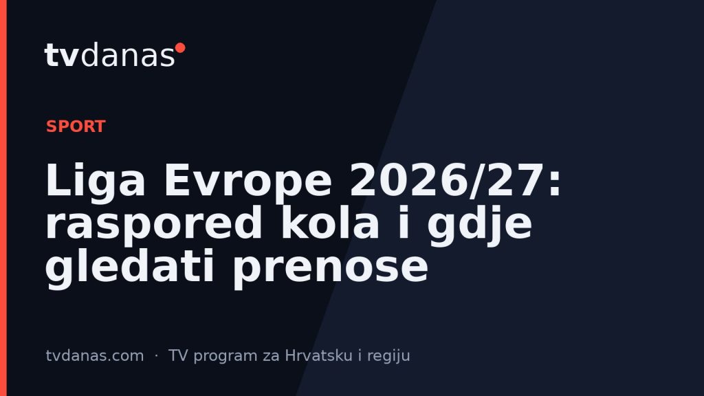 Liga Evrope 2026/27: raspored kola i gdje gledati prenose