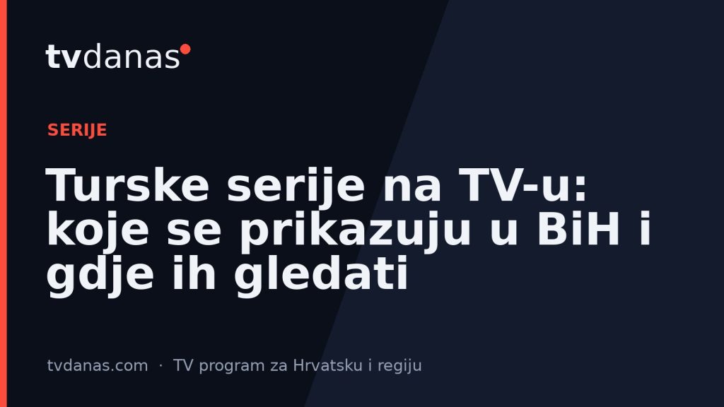 Turske serije na TV-u: koje se prikazuju u BiH i gdje ih gledati