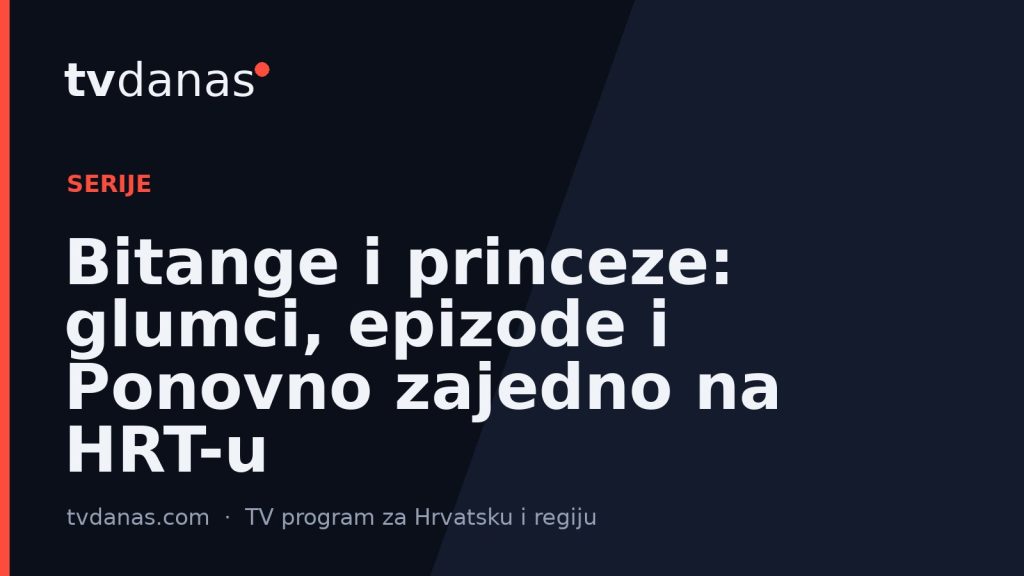 Bitange i princeze: glumci, epizode i Ponovno zajedno na HRT-u