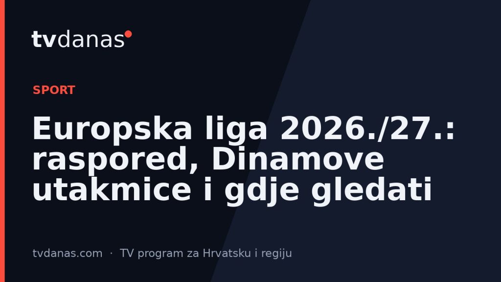 Europska liga 2026./27.: raspored, Dinamove utakmice i gdje gledati