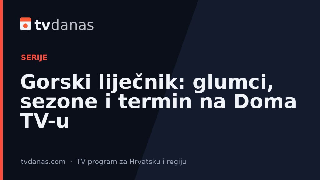 Gorski liječnik: glumci, sezone i termin na Doma TV-u