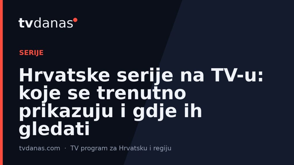 Hrvatske serije na TV-u: koje se trenutno prikazuju i gdje ih gledati