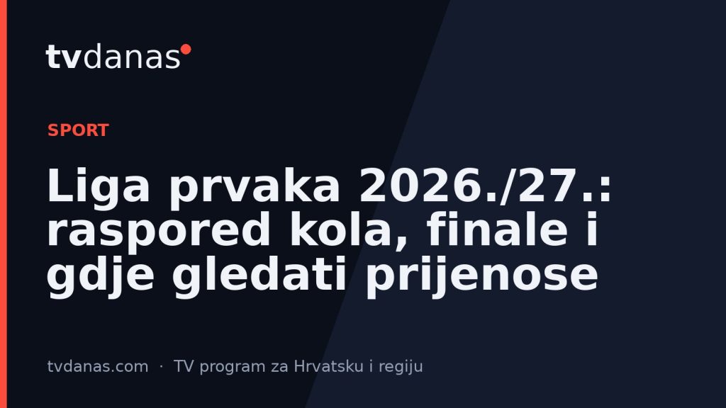 Liga prvaka 2026./27.: raspored kola, finale i gdje gledati prijenose