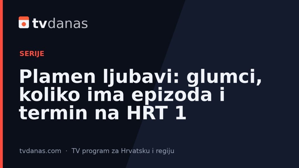Plamen ljubavi: glumci, koliko ima epizoda i termin na HRT 1