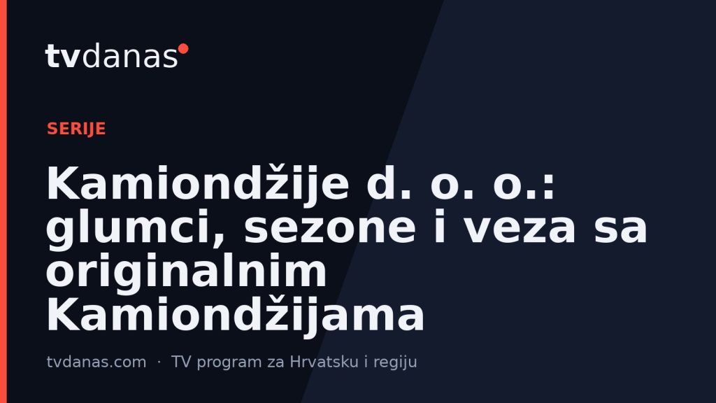 Kamiondžije d. o. o.: glumci, sezone i veza sa originalnim Kamiondžijama
