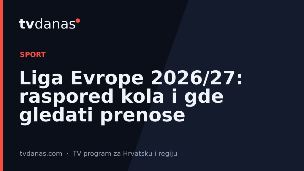 Liga Evrope 2026/27: raspored kola i gde gledati prenose