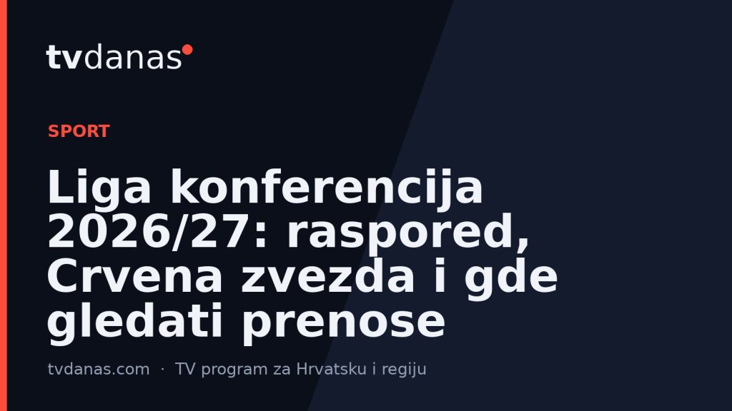 Liga konferencija 2026/27: raspored, Crvena zvezda i gde gledati prenose