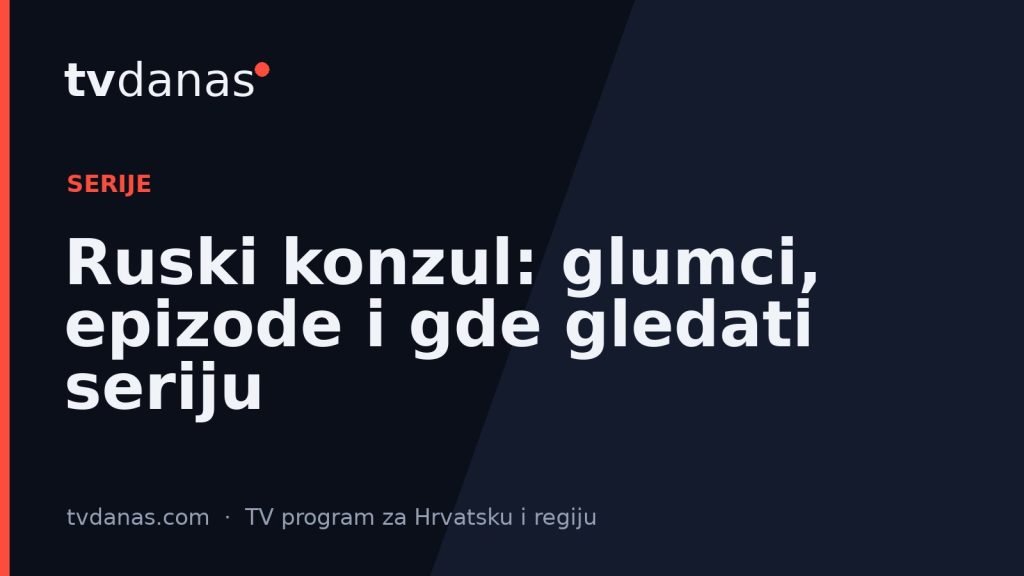 Ruski konzul: glumci, epizode i gde gledati seriju