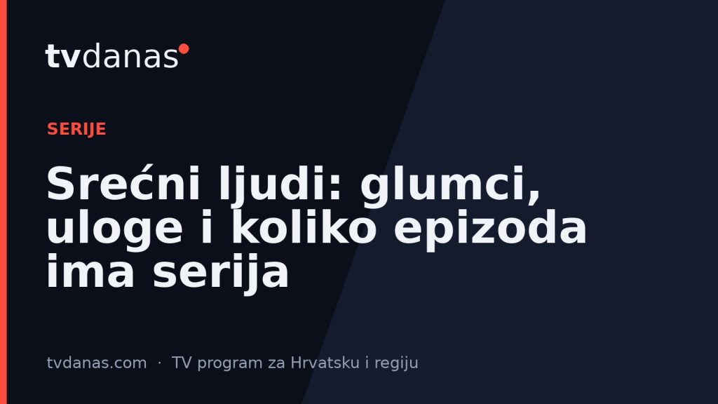 Srećni ljudi: glumci, uloge i koliko epizoda ima serija
