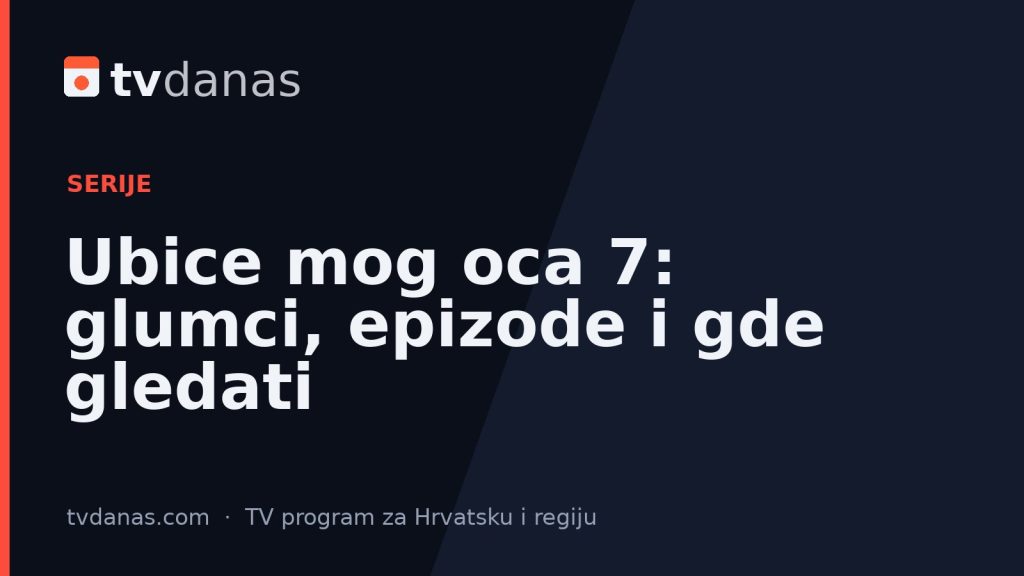 Ubice mog oca 7: glumci, epizode i gde gledati