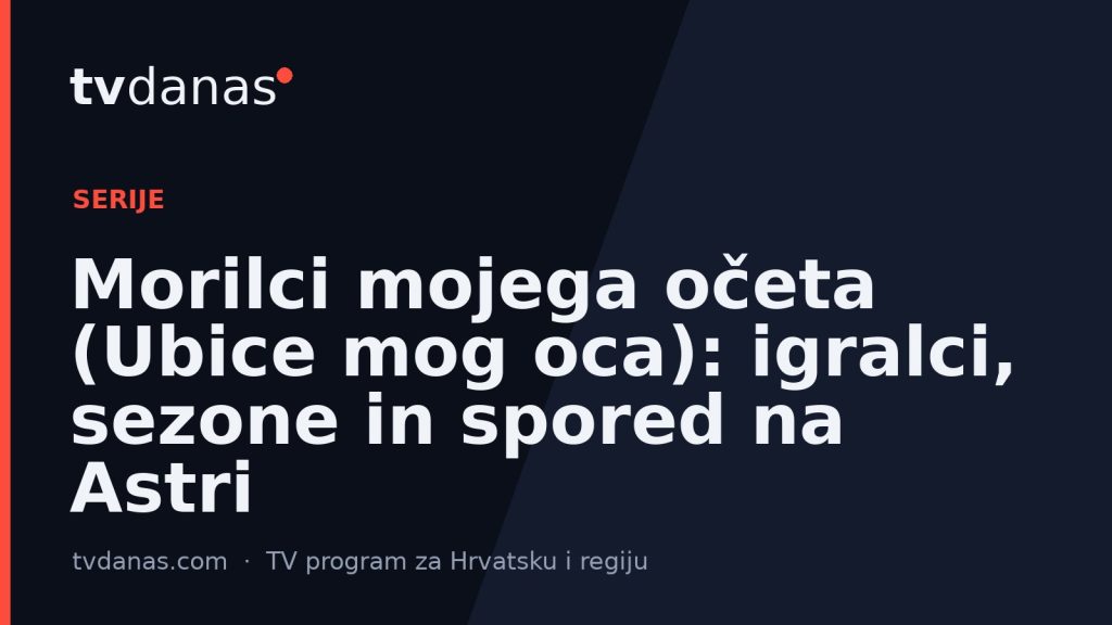 Morilci mojega očeta (Ubice mog oca): igralci, sezone in spored na Astri